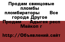 Продам свинцовые пломбы , пломбираторы... - Все города Другое » Продам   . Адыгея респ.,Майкоп г.